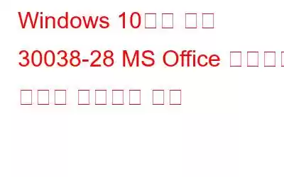 Windows 10에서 코드 30038-28 MS Office 업데이트 오류를 ​​수정하는 방법