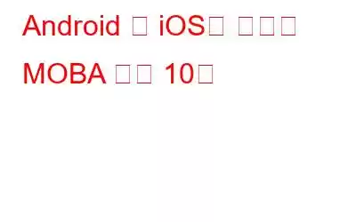 Android 및 iOS용 최고의 MOBA 게임 10선