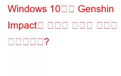 Windows 10에서 Genshin Impact의 지연을 줄이는 방법은 무엇입니까?