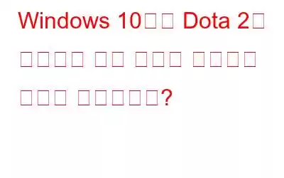 Windows 10에서 Dota 2가 실행되지 않는 문제를 해결하는 방법은 무엇입니까?