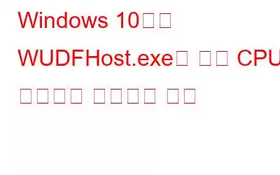 Windows 10에서 WUDFHost.exe로 높은 CPU 사용량을 수정하는 방법