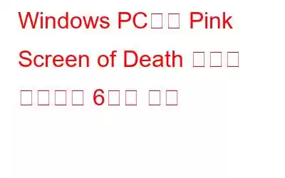 Windows PC에서 Pink Screen of Death 오류를 수정하는 6가지 방법