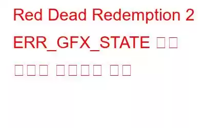 Red Dead Redemption 2 ERR_GFX_STATE 게임 오류를 수정하는 방법