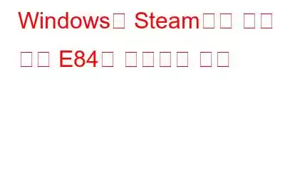 Windows용 Steam에서 오류 코드 E84를 수정하는 방법