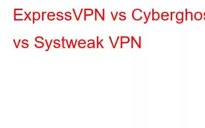 ExpressVPN vs Cyberghost vs Systweak VPN