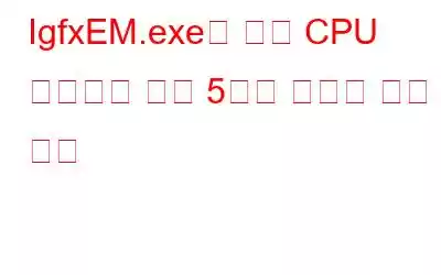 IgfxEM.exe의 높은 CPU 사용량에 대한 5가지 최선의 수정 방법