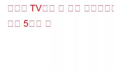 스마트 TV에서 더 나은 스트리밍을 위한 5가지 팁