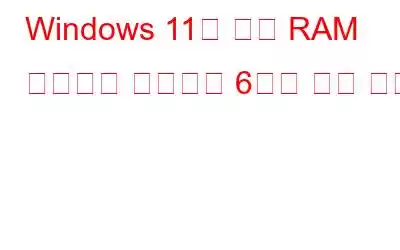 Windows 11의 높은 RAM 사용량을 해결하는 6가지 쉬운 방법