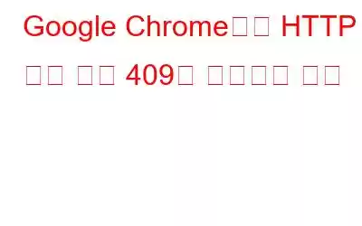 Google Chrome에서 HTTP 오류 코드 409를 수정하는 방법