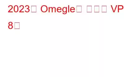 2023년 Omegle용 베스트 VPN 8개