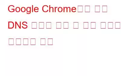 Google Chrome에서 서버 DNS 주소를 찾을 수 없는 문제를 해결하는 방법