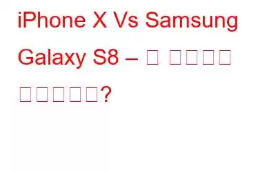 iPhone X Vs Samsung Galaxy S8 – 쇼 스토퍼는 누구입니까?