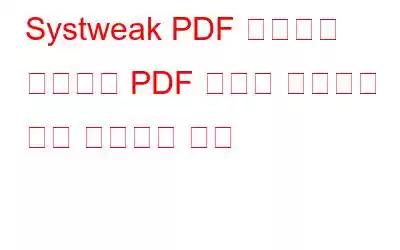 Systweak PDF 편집기를 사용하여 PDF 파일을 편집하고 미세 조정하는 방법