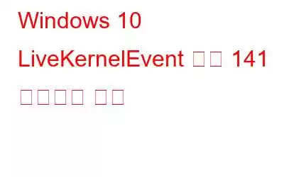 Windows 10 LiveKernelEvent 오류 141 수정하는 방법