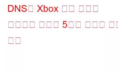 DNS가 Xbox 서버 이름을 확인하지 못하는 5가지 최선의 수정 방법