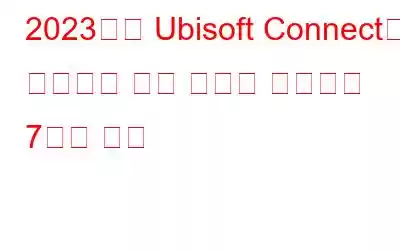 2023년에 Ubisoft Connect가 작동하지 않는 오류를 해결하는 7가지 방법