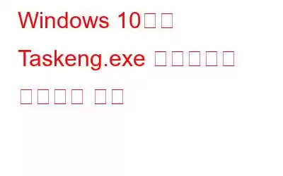 Windows 10에서 Taskeng.exe 바이러스를 제거하는 방법