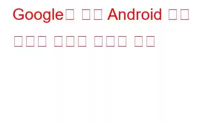 Google이 가짜 Android 앱을 제어할 계획을 세우는 방법