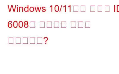 Windows 10/11에서 이벤트 ID 6008을 수정하는 방법은 무엇입니까?