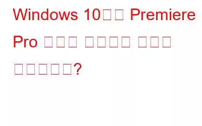 Windows 10에서 Premiere Pro 충돌을 해결하는 방법은 무엇입니까?