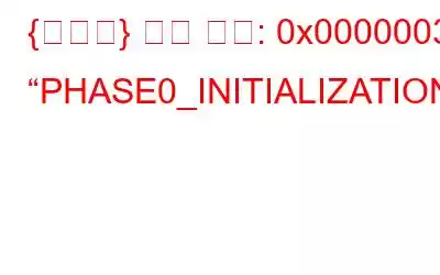 {수정됨} 버그 코드: 0x00000031 “PHASE0_INITIALIZATION_FAILED”