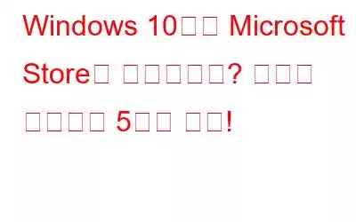 Windows 10에서 Microsoft Store가 차단됩니까? 차단을 해제하는 5가지 방법!