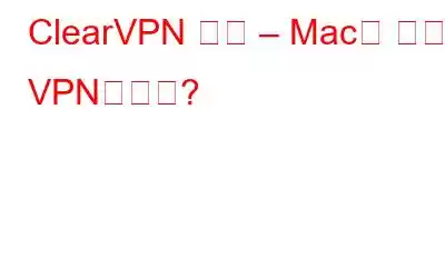 ClearVPN 검토 – Mac용 최고의 VPN인가요?