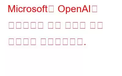 Microsoft는 OpenAI와 파트너십을 맺고 마침내 유료 요금제를 발표했습니다.