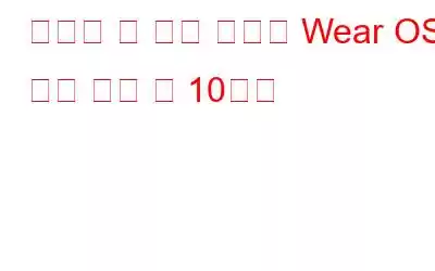 사용할 수 있는 최고의 Wear OS 시계 모드 앱 10가지