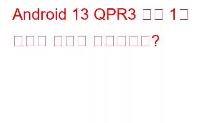 Android 13 QPR3 베타 1의 새로운 기능은 무엇인가요?