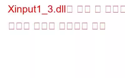 Xinput1_3.dll을 찾을 수 없거나 누락된 오류를 수정하는 방법