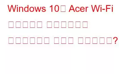 Windows 10용 Acer Wi-Fi 드라이버를 다운로드하고 업데이트하는 방법은 무엇입니까?