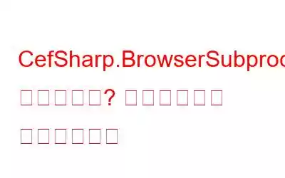 CefSharp.BrowserSubprocess.exe은(는) 무엇인가요? 바이러스인가 악성코드인가