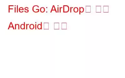 Files Go: AirDrop에 대한 Android의 답변