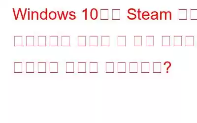 Windows 10에서 Steam 친구 네트워크에 연결할 수 없는 문제를 해결하는 방법은 무엇입니까?