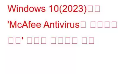 Windows 10(2023)에서 'McAfee Antivirus가 작동하지 않음' 문제를 해결하는 방법