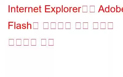 Internet Explorer에서 Adobe Flash가 작동하지 않는 문제를 해결하는 방법