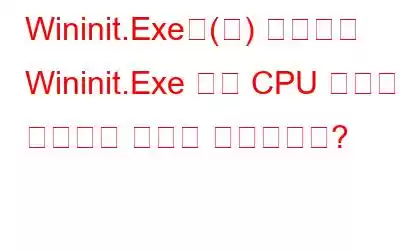 Wininit.Exe은(는) 무엇이고 Wininit.Exe 높은 CPU 사용량을 수정하는 방법은 무엇입니까?