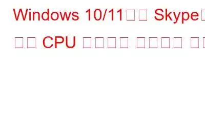 Windows 10/11에서 Skype의 높은 CPU 사용량을 수정하는 방법