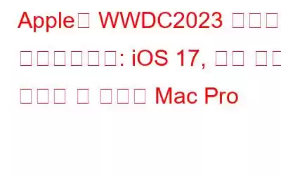 Apple은 WWDC2023 날짜를 확인했습니다: iOS 17, 혼합 현실 헤드셋 및 새로운 Mac Pro