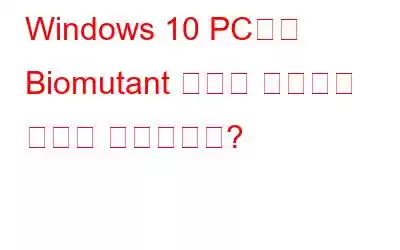 Windows 10 PC에서 Biomutant 충돌을 해결하는 방법은 무엇입니까?