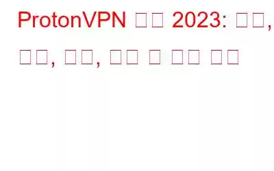 ProtonVPN 리뷰 2023: 기능, 장점, 단점, 가격 및 고객 리뷰