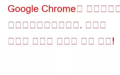 Google Chrome이 대대적으로 업그레이드되었습니다. 새로운 기능과 관심을 가져야 하는 이유!