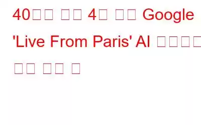 40분이 아닌 4분 만에 Google 'Live From Paris' AI 이벤트에 관한 모든 것