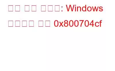 문제 해결 가이드: Windows 네트워크 오류 0x800704cf