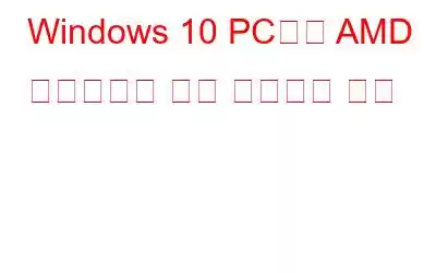 Windows 10 PC에서 AMD 드라이버를 다시 설치하는 방법