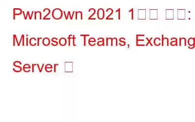 Pwn2Own 2021 1일차 결과: Microsoft Teams, Exchange Server 등