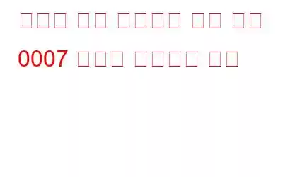 시스템 응용 프로그램 강제 다음 0007 오류를 수정하는 방법