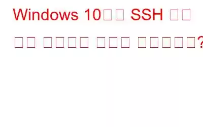 Windows 10에서 SSH 보안 셸을 사용하는 방법은 무엇입니까?