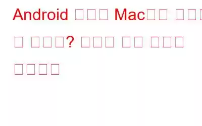 Android 파일을 Mac으로 전송할 수 없나요? 여기에 수정 사항이 있습니다